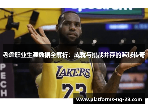 老詹职业生涯数据全解析:成就与挑战并存的篮球传奇 老詹职业生涯数据全解析:成就与挑战并存的篮球传奇