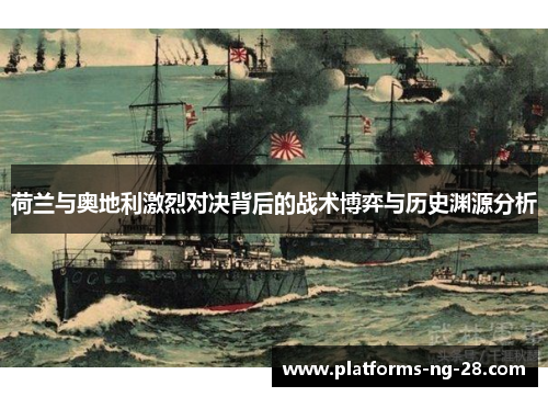 荷兰与奥地利激烈对决背后的战术博弈与历史渊源分析 荷兰与奥地利激烈对决背后的战术博弈与历史渊源分析