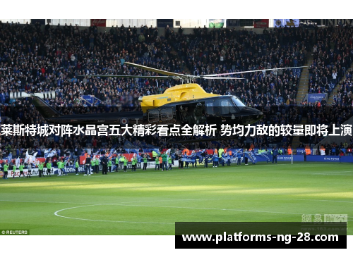 莱斯特城对阵水晶宫五大精彩看点全解析 势均力敌的较量即将上演 莱斯特城对阵水晶宫五大精彩看点全解析 势均力敌的较量即将上演