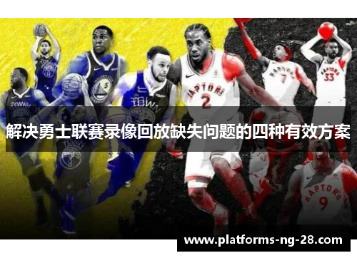 解决勇士联赛录像回放缺失问题的四种有效方案 解决勇士联赛录像回放缺失问题的四种有效方案