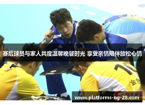 赛后球员与家人共度温馨晚餐时光 享受亲情陪伴放松心情 赛后球员与家人共度温馨晚餐时光 享受亲情陪伴放松心情