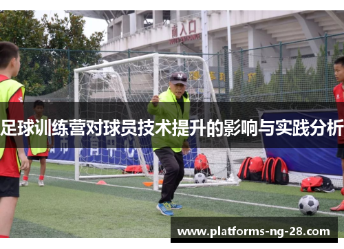 足球训练营对球员技术提升的影响与实践分析 足球训练营对球员技术提升的影响与实践分析