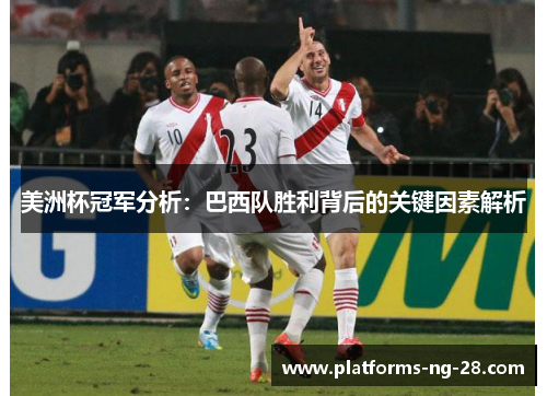 美洲杯冠军分析:巴西队胜利背后的关键因素解析 美洲杯冠军分析:巴西队胜利背后的关键因素解析