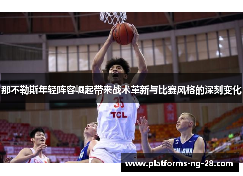 那不勒斯年轻阵容崛起带来战术革新与比赛风格的深刻变化 那不勒斯年轻阵容崛起带来战术革新与比赛风格的深刻变化