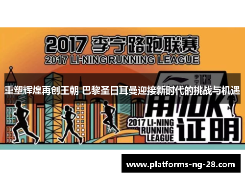 重塑辉煌再创王朝 巴黎圣日耳曼迎接新时代的挑战与机遇 重塑辉煌再创王朝 巴黎圣日耳曼迎接新时代的挑战与机遇