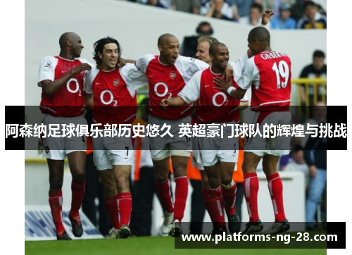 阿森纳足球俱乐部历史悠久 英超豪门球队的辉煌与挑战 阿森纳足球俱乐部历史悠久 英超豪门球队的辉煌与挑战