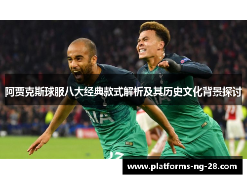 阿贾克斯球服八大经典款式解析及其历史文化背景探讨 阿贾克斯球服八大经典款式解析及其历史文化背景探讨