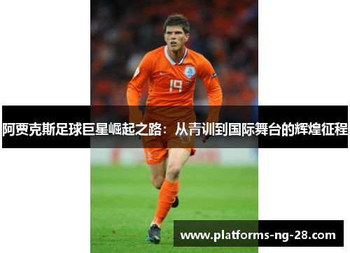阿贾克斯足球巨星崛起之路:从青训到国际舞台的辉煌征程 阿贾克斯足球巨星崛起之路:从青训到国际舞台的辉煌征程