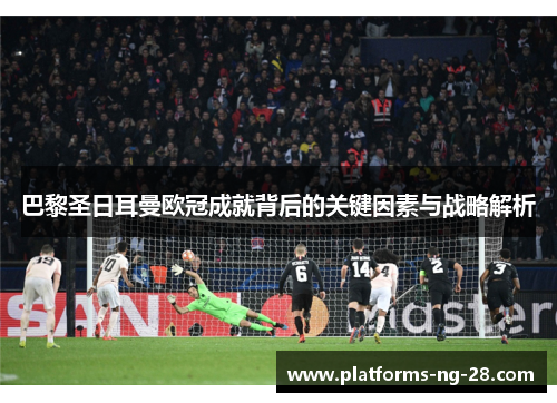 巴黎圣日耳曼欧冠成就背后的关键因素与战略解析