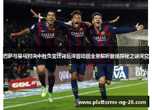 巴萨与皇马对决中胜负变迁背后深层动因全景解析脉络探秘之谜深究 巴萨与皇马对决中胜负变迁背后深层动因全景解析脉络探秘之谜深究
