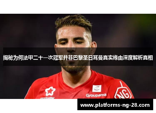 揭秘为何法甲二十一次冠军并非巴黎圣日耳曼真实缘由深度解析真相 揭秘为何法甲二十一次冠军并非巴黎圣日耳曼真实缘由深度解析真相