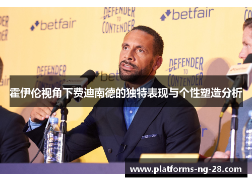 霍伊伦视角下费迪南德的独特表现与个性塑造分析 霍伊伦视角下费迪南德的独特表现与个性塑造分析