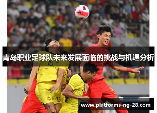 青岛职业足球队未来发展面临的挑战与机遇分析