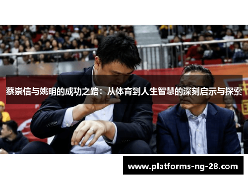 蔡崇信与姚明的成功之路:从体育到人生智慧的深刻启示与探索 蔡崇信与姚明的成功之路:从体育到人生智慧的深刻启示与探索
