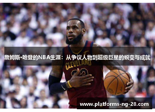 詹姆斯·哈登的NBA生涯:从争议人物到超级巨星的蜕变与成就 詹姆斯·哈登的NBA生涯:从争议人物到超级巨星的蜕变与成就