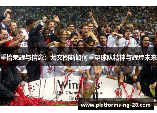 重拾荣耀与信念:尤文图斯如何重塑球队精神与辉煌未来 重拾荣耀与信念:尤文图斯如何重塑球队精神与辉煌未来