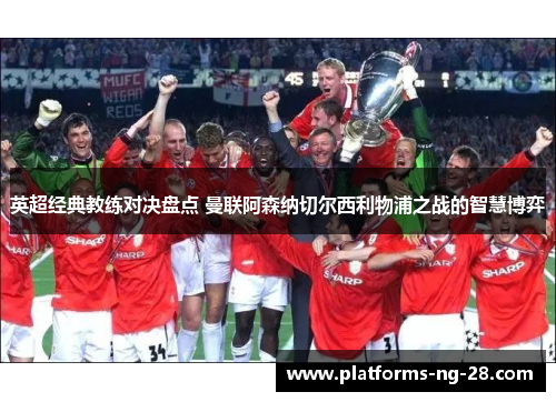 英超经典教练对决盘点 曼联阿森纳切尔西利物浦之战的智慧博弈 英超经典教练对决盘点 曼联阿森纳切尔西利物浦之战的智慧博弈