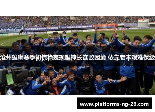 沧州雄狮赛季初惊艳表现难掩长连败困境 依靠老本艰难保级
