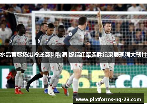 水晶宫客场爆冷逆袭利物浦 终结红军连胜纪录展现强大韧性