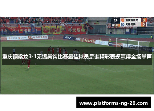 重庆铜梁龙3-1无锡吴钩比赛最佳球员是谁精彩表现赢得全场掌声