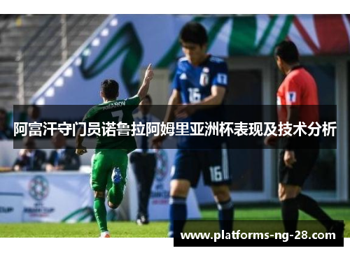 阿富汗守门员诺鲁拉阿姆里亚洲杯表现及技术分析 阿富汗守门员诺鲁拉阿姆里亚洲杯表现及技术分析