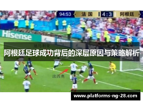阿根廷足球成功背后的深层原因与策略解析 阿根廷足球成功背后的深层原因与策略解析