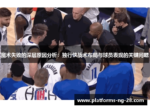 魔术失败的深层原因分析:独行侠战术布局与球员表现的关键问题 魔术失败的深层原因分析:独行侠战术布局与球员表现的关键问题